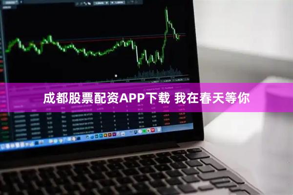 成都股票配资APP下载 我在春天等你