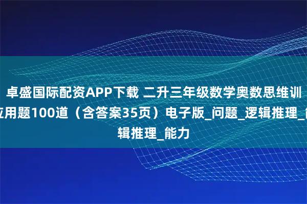 卓盛国际配资APP下载 二升三年级数学奥数思维训练应用题100道(含答案35页)电子版_问题_逻辑推理_能力