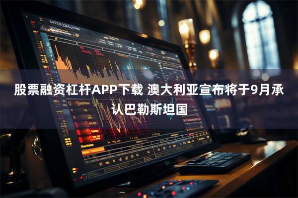 股票融资杠杆APP下载 澳大利亚宣布将于9月承认巴勒斯坦国