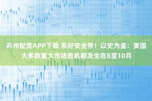 苏州配资APP下载 系好安全带!以史为鉴:美国大多数重大市场危机都发生在8至10月