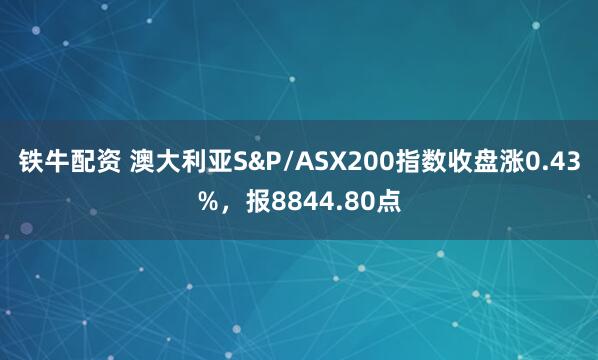 铁牛配资 澳大利亚S&P/ASX200指数收盘涨0.43%，报8844.80点