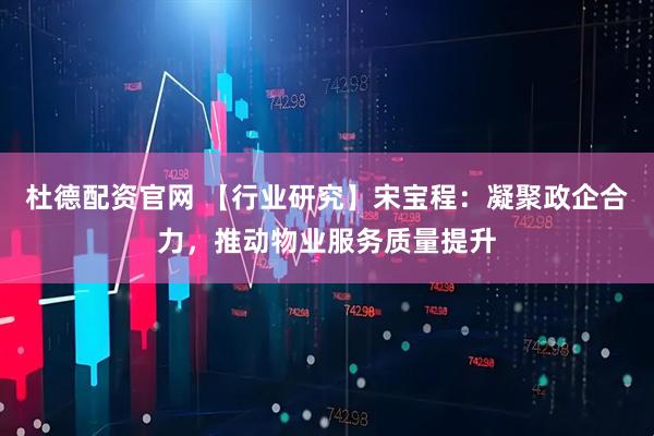 杜德配资官网 【行业研究】宋宝程：凝聚政企合力，推动物业服务质量提升