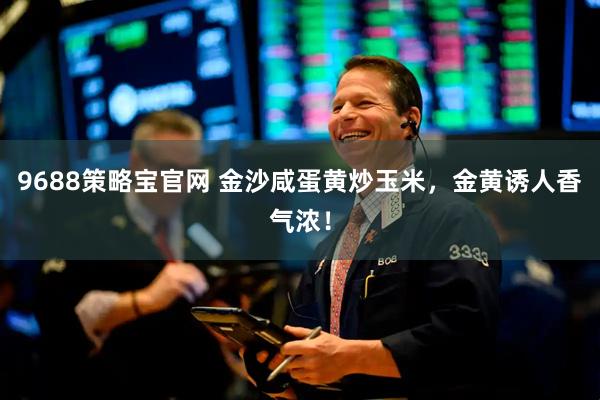 9688策略宝官网 金沙咸蛋黄炒玉米，金黄诱人香气浓！