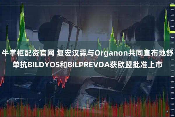 牛掌柜配资官网 复宏汉霖与Organon共同宣布地舒单抗BILDYOS和BILPREVDA获欧盟批准上市