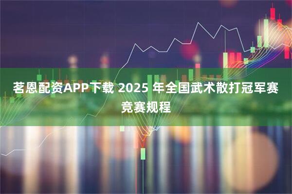 茗恩配资APP下载 2025 年全国武术散打冠军赛竞赛规程