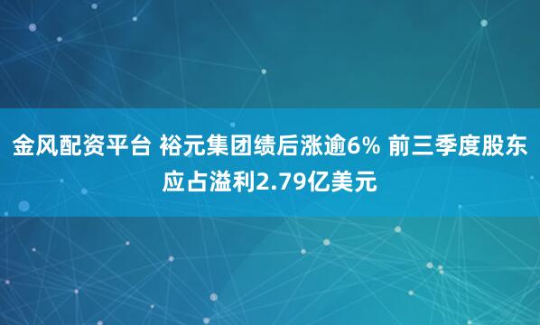 金风配资平台 裕元集团绩后涨逾6% 前三季度股东应占溢利2.79亿美元
