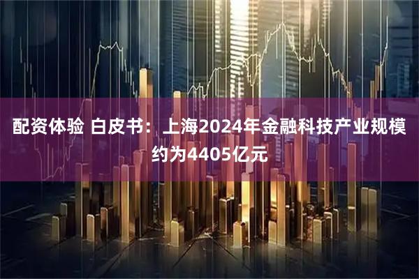配资体验 白皮书:上海2024年金融科技产业规模约为4405亿元