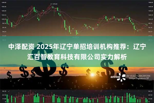 中泽配资 2025年辽宁单招培训机构推荐：辽宁汇百智教育科技有限公司实力解析