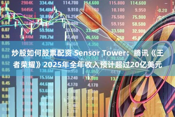 炒股如何股票配资 Sensor Tower：腾讯《王者荣耀》2025年全年收入预计超过20亿美元