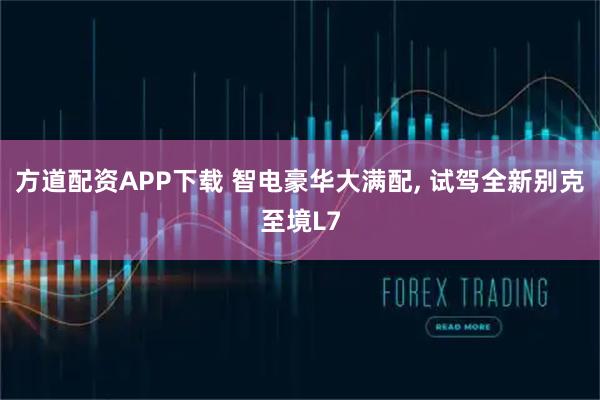 方道配资APP下载 智电豪华大满配, 试驾全新别克至境L7