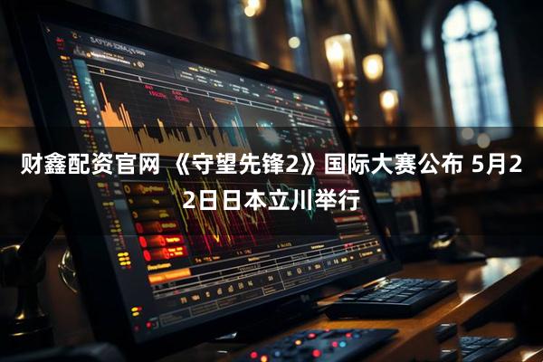 财鑫配资官网 《守望先锋2》国际大赛公布 5月22日日本立川举行