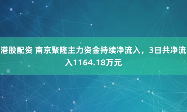 港股配资 南京聚隆主力资金持续净流入，3日共净流入1164.18万元