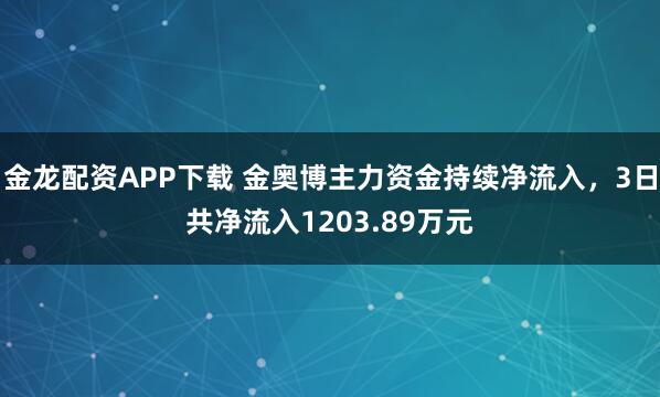 金龙配资APP下载 金奥博主力资金持续净流入，3日共净流入1203.89万元