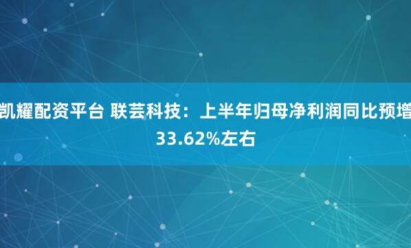 凯耀配资平台 联芸科技：上半年归母净利润同比预增33.62%左右