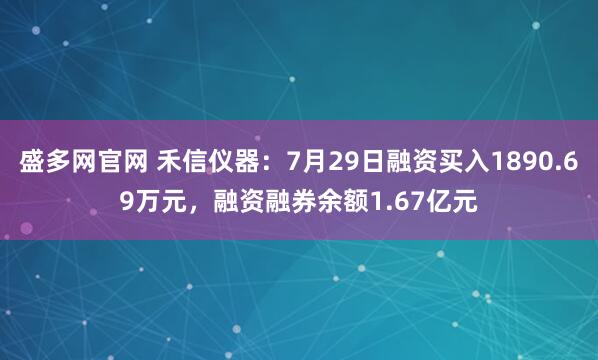 盛多网官网 禾信仪器：7月29日融资买入1890.69万元，融资融券余额1.67亿元