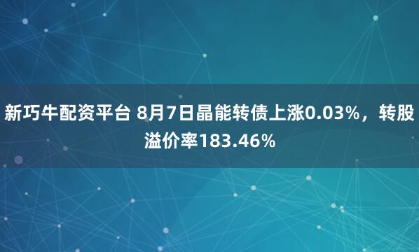 新巧牛配资平台 8月7日晶能转债上涨0.03%，转股溢价率183.46%