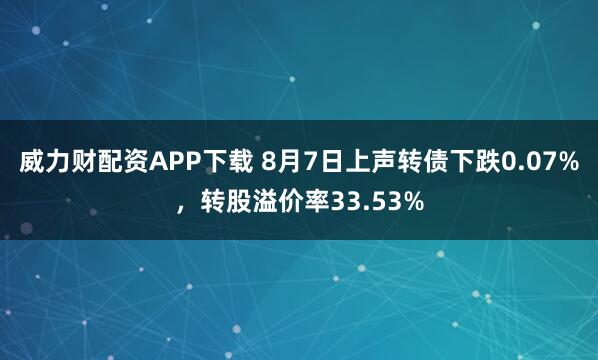 威力财配资APP下载 8月7日上声转债下跌0.07%，转股溢价率33.53%
