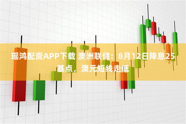 瑶鸿配资APP下载 澳洲联储：8月12日降息25基点，澳元短线走低