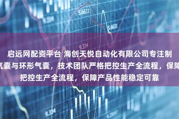 启远网配资平台 海创天悦自动化有限公司专注制造过缝气囊、A型气囊与环形气囊，技术团队严格把控生产全流程，保障产品性能稳定可靠